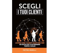 Scegli i tuoi clienti: Lavora con i clienti giusti nel B2B ed evita chi ti fa perdere tempo e soldi