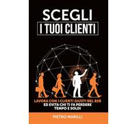 Scegli i tuoi clienti: Lavora con i clienti giusti nel B2B ed evita chi ti fa perdere tempo e soldi