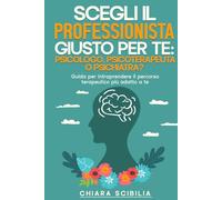 Scegli il professionista giusto per te: Psicologo, Psicoterapeuta o Psichiatra?: Guida per intraprendere il percorso terapeutico più adatto a te ... verso il benessere emotivo e relazionale)