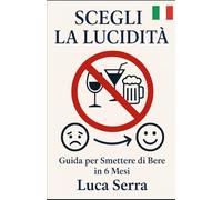 Scegli la Lucidità - Guida per Smettere di Bere in 6 Mesi