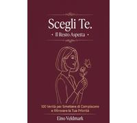 Scegli Te. Il Resto Aspetta: 100 Verità per Smettere di Compiacere e Ritrovare la Tua Priorità