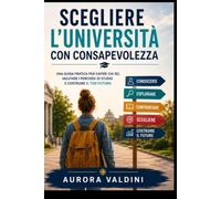 Scegliere l’università con consapevolezza: Una guida pratica per capire chi sei, valutare i percorsi di studio e costruire il tuo futuro (Le Guide del Futuro)