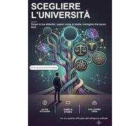 Scegliere l'università: Guida ragionata ai corsi di laurea, allo studio e al lavoro che verrà
