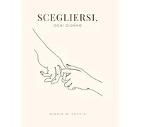 Scegliersi, ogni giorno: Un diario di coppia per fermarsi, ascoltarsi e crescere insieme - 50 esperienze guidate, tra riflessioni, gesti simbolici e spazi da riempire con parole, ricordi e fotografie.