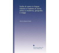 Scelta di opere in lingua italiana e tradotte di storia antica e moderna, geografia e viaggi
