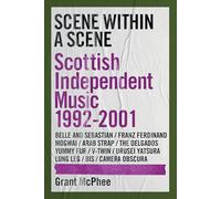 Scene Within A Scene: Scottish Independent Music 1992-2001: 2 (Grant Mcphee's Scottish Indie Scenes)