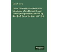 Scenes and Scenery in the Sandwich Islands, and a Trip Through Central America; Being Observations from My Note-Book During the Years 1837-1842