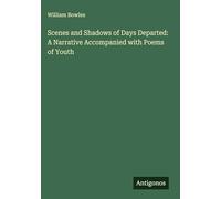 Scenes and Shadows of Days Departed: A Narrative Accompanied with Poems of Youth