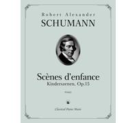 Scènes d'enfance | Kinderszenen, Op. 15 - Robert Alexander SCHUMANN - Classical Piano Music: Portraits musicaux charmants de jours enjoués et tendres ... artistique au piano • Niveau 5-7