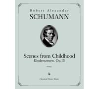 Scenes from Childhood | Kinderszenen, Op. 15 - Robert Alexander SCHUMANN - Classical Piano Music: Charming musical portraits of playful and tender ... artistic development at the piano • Grade 5-7