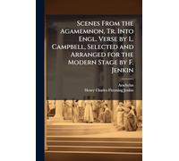 Scenes From the Agamemnon, Tr. Into Engl. Verse by L. Campbell, Selected and Arranged for the Modern Stage by F. Jenkin