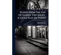 Scenes From The Life Of 'goody Two Shoes', A Little Play [in Verse]