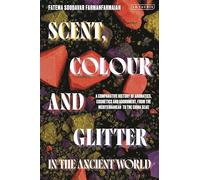 Scent, Colour and Glitter in the Ancient World: A Comparative History of Aromatics, Cosmetics and Adornment, from the Mediterranean to the China Seas