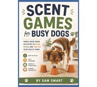 Scent Games for Busy Dogs: Simple Nose Work Activities to Calm, Focus, and Tire Out Your Dog at Home