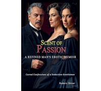 SCENT OF PASSION A Refined Man's Erotic Memoir: Carnal Confessions of a Seductive Gentleman: 1 (Journey)