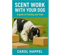 Scent Work with your Dog: A Guide to Training and Trials
