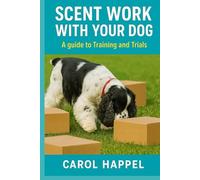 Scent Work with your Dog: A Guide to Training and Trials
