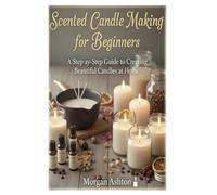 Scented Candle Making for Beginners: A Step-by-Step Guide to Creating Beautiful Candles at Home