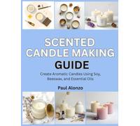 Scented Candle Making Guide: Create Aromatic Candles Using Soy, Beeswax, and Essential Oils