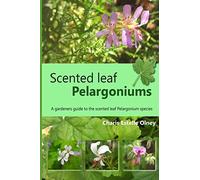 Scented leaf pelargoniums: A gardeners guide to the scented leaf pelargonium species