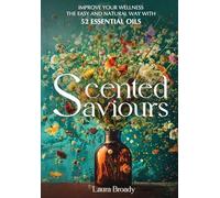 Scented Saviours: Improve Your Wellness the Easy and Natural Way with 52 Essential Oils