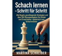 Schach lernen - Schritt für Schritt: Alle Regeln, grundlegende Strategien und über 100 Übungsaufgaben für Kinder und Erwachsene - spielerisch zum Schachmeister