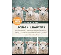 SCHAF ALS HAUSTIER: Ein umfassender Leitfaden zu Adoption, Fütterung, Pflege, Gesundheit und Wohlbefinden von geretteten, erstaunlichen Schafen