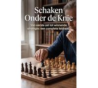 Schaken Onder de Knie: Van eerste zet tot winnende strategie: een complete leidraad