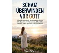 Scham überwinden vor Gott: Annahme, Identität und neues Leben in Christus: Schuld und Scham unterscheiden, Gottes Liebe annehmen und in heilsamer Gemeinschaft leben (Im Licht der Gnade)