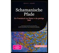 Schamanische Pfade: Ein Praxisbuch zur Reise in die geistige Welt