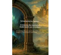 Schamanische Reisen: Entdecke die magische Anderswelt von Orendara: Über 50 Geführte Reisen durch die 3 Ebenen von Naturya, Dunkelterra und ... die Pfade der Transformation und Heilung