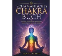 Schamanisches Chakra Buch - Alles was du über deine 7 Chakren wissen musst: Mehr Gesundheit für Körper und Seele durch gezielte Aktivierung, Reinigung ... deiner Chakren - Mit Meditationen etc.