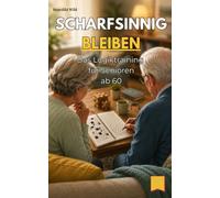 Scharfsinnig bleiben: Das Logiktraining für Senioren ab 60 (Geistig fit für Senioren: Merkfähig, fokussiert, scharfsinnig, ideenreich & ruhig bleiben ab 60)