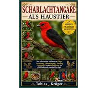 SCHARLACHTANGARE ALS HAUSTIER: Der vollständige Leitfaden zu Pflege, Ernährung, Unterbringung, Training, Gesundheit und Beschäftigung für glückliche und gesunde Ziervögel