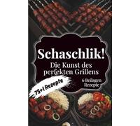 Schaschlik! Die Kunst des perfekten Grillens: Das Kochbuch für echte Barbecue-Fans - 75+1 einfache Schaschlik-Rezepte, Tipps und Tricks für Kohle- und Gasgrill. Das ideale Geschenk für Männer!