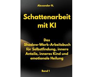 Schattenarbeit mit KI - Bad 1: Das Shadow-Work-Arbeitsbuch für Selbstfindung, innere Anteile, inneres Kind und emotionale Heilung