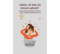 Schatz, ich habe das Internet gelöscht!: Humorvolle Geschichten über den ganz normalen Alltagswahnsinn