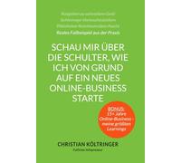 Schau mir über die Schulter, wie ich von Grund auf ein neues Online-Business starte: Reales Fallbeispiel zum Aufbau eines Online-Geschäfts von Christian Költringer