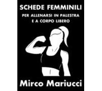 Schede Femminili Per Allenarsi In Palestra E A Corpo Libero. (ebook)