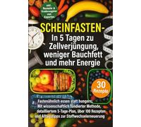 Scheinfasten - Die 5-Tage-Kur für Zellverjüngung, Bauchfettabbau und mehr Energie: Fastenähnlich essen statt hungern: Mit wissenschaftlich fundierter Methode, detailliertem 5-Tage-Plan, 30 Rezepte