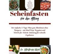 Scheinfasten für den Alltag: Der einfache 5-Tage-Plan zum Abnehmen ohne Hungern - mit Meal Prep, Rezepten und Schritt-für-Schritt-Anleitung für schnelle Ergebnisse