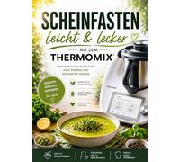 Scheinfasten leicht & lecker mit dem Thermomix: Leichte Wohlfühlrezepte für neue Energie und bewussten Genuss
