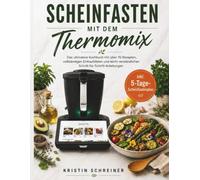 Scheinfasten Mit Dem Thermomix: Das ultimative Kochbuch mit über 70 Rezepten, vollständigen Einkaufslisten und leicht verständlichen Schritt-für-Schritt-Anleitungen