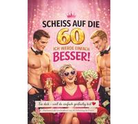 SCHEISS AUF DIE 60 - ICH WERDE EINFACH BESSER!: Das humorvolle Geschenkbuch zum 60. Geburtstag für Frauen