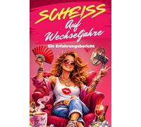 Scheiß auf Wechseljahre - ein Erfahrungsbericht: Wie ich die Wechseljahre erlebt und überlebt habe