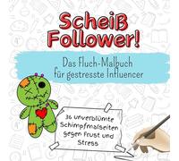 Scheiß Follower! - 36 unverblümte Schimpfmalseiten gegen Frust und Stress: Das Fluch-Malbuch für gestresste Influencer
