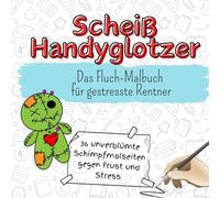Scheiß Handyglotzer - 36 unverblümte Schimpfmalseiten gegen Frust und Stress: Das Fluch-Malbuch für gestresste Renter
