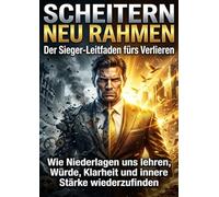 Scheitern neu rahmen: Der Sieger-Leitfaden fürs Verlieren: Wie Niederlagen uns lehren, Würde, Klarheit und innere Stärke wiederzufinden