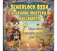 Scherlock Ossa e il grande mistero di Halloween: Storia illustrata di magia e amicizia per bambini 6-8 anni - Avventura misteriosa e rassicurante