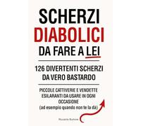 Scherzi diabolici da fare a lei.: 126 Scherzi da vero bastardo - Piccole cattiverie e vendette esilaranti da usare in ogni occasione (ad esempio quando non te la dà)